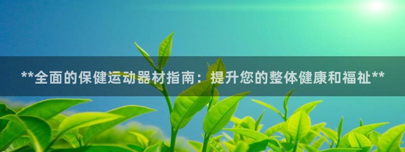 意昂3娱乐网站：**全面的保健运动器材指南：提升您的