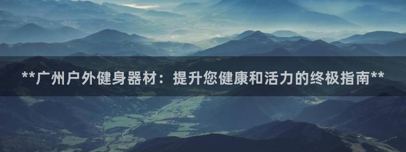 意昂体育3招商电话号码查询：**广州户外健身器材：提