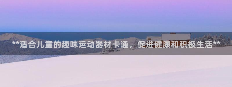 意昂体育3招商电话地址查询：**适合儿童的趣味运动器
