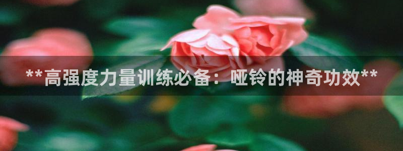 意昂体育3娱乐：**高强度力量训练必备：哑铃的神奇功