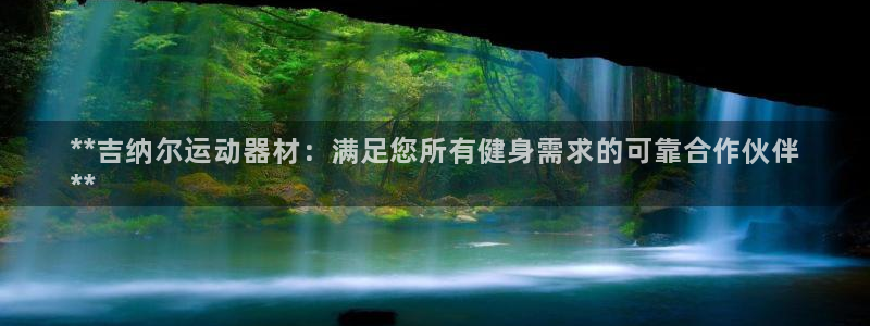 意昂体育3平台注册要钱吗安全吗：**吉纳尔运动器材：