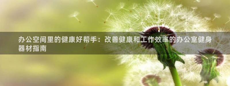 意昂集团官网：办公空间里的健康好帮手：改善健康和工作