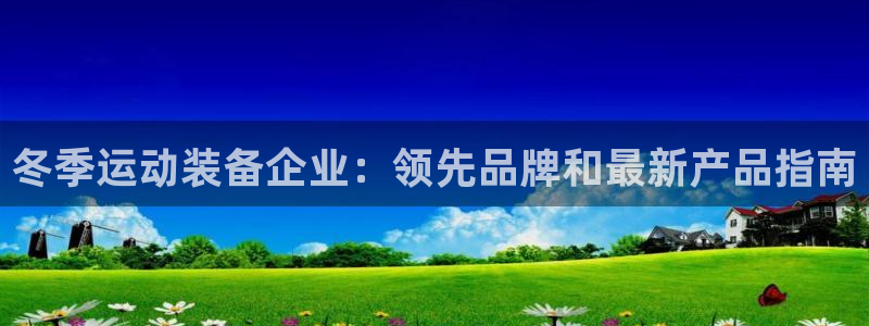 意昂体育3招商电话号码：冬季运动装备企业：领先品牌和