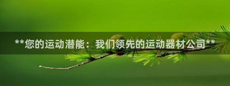 意昂体育3招商电话号码是多少：**您的运动潜能：我们