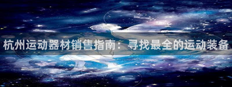 意昂体育3平台是正规平台吗知乎：杭州运动器材销售指南