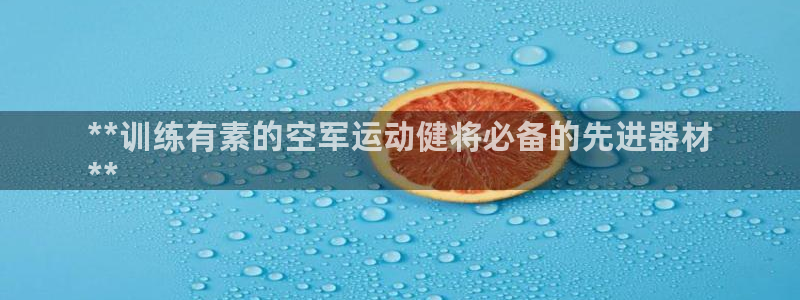 意昂体育3招商电话地址是多少：**训练有素的空军运动