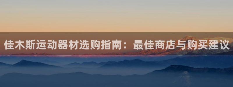 意昂体育3：佳木斯运动器材选购指南：最佳商店与购买建