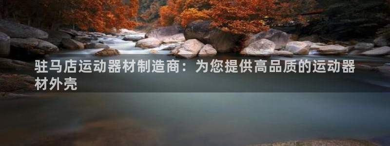 意昂体育3招商电话地址是多少：驻马店运动器材制造商：