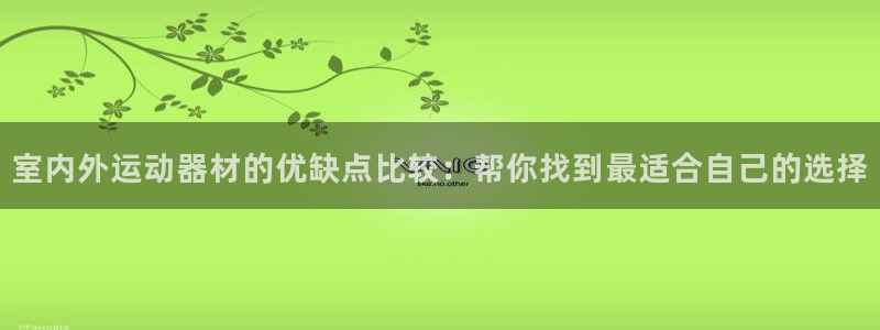 意昂3集团官网首页网址：室内外运动器材的优缺点比较：