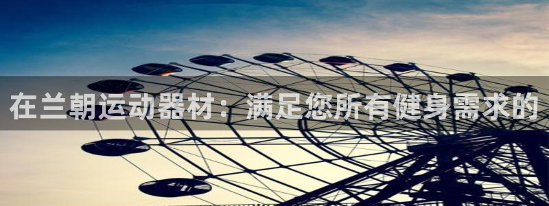 意昂体育3招商电话地址：在兰朝运动器材：满足您所有健