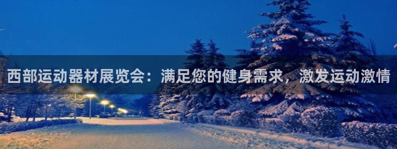 意昂3娱乐首页网站大全：西部运动器材展览会：满足您的