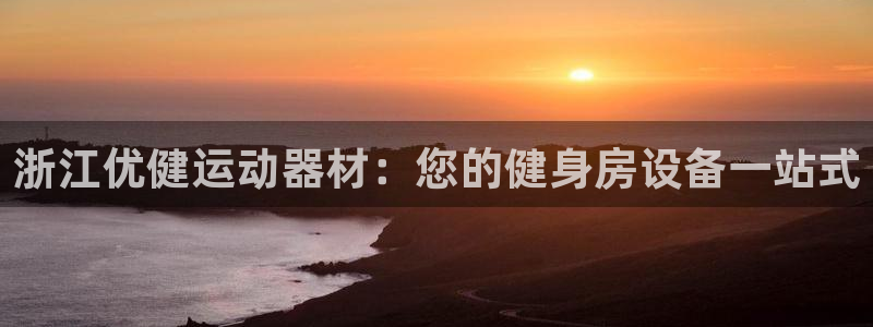 意昂体育3平台是正规平台吗安全吗：浙江优健运动器材：