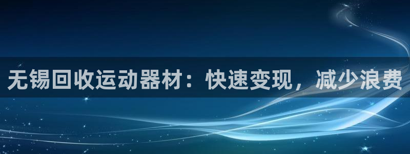 意昂体育3是干嘛的公司：无锡回收运动器材：快速变现，