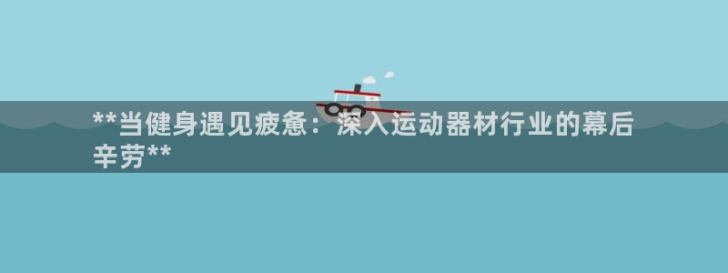 意昂3集团官网网址：**当健身遇见疲惫：深入运动器材