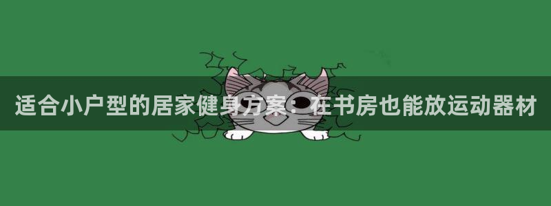 意昂体育3联系电话：适合小户型的居家健身方案：在书房