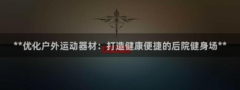 意昂体育3招商电话号码是多少啊：**优化户外运动器材