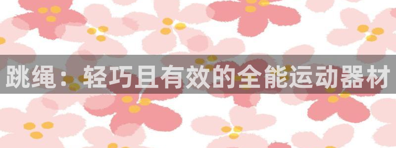 意昂3集团：跳绳：轻巧且有效的全能运动器材