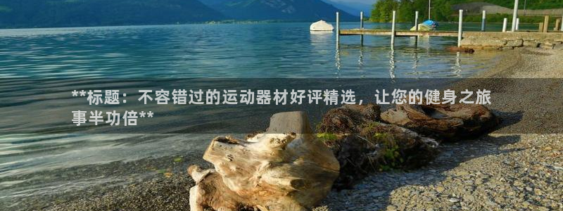 意昂体育3平台APP：**标题：不容错过的运动器材好