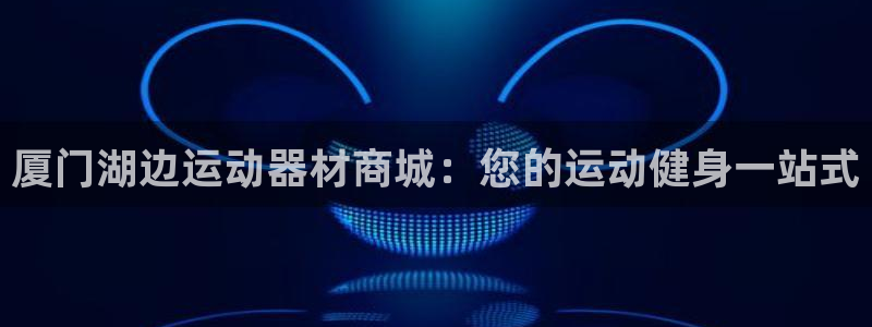 意昂3集团官网首页：厦门湖边运动器材商城：您的运动健