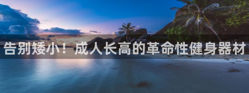 意昂体育3联系电话：告别矮小！成人长高的革命性健身器