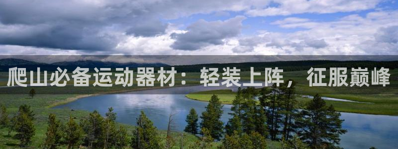 意昂体育3招商电话是多少号码：爬山必备运动器材：轻装
