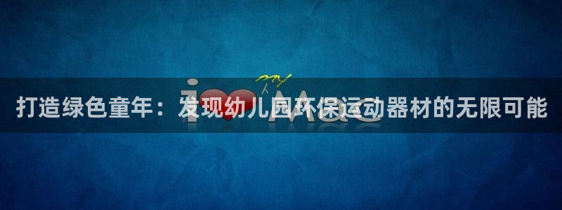 意昂体育3招商：打造绿色童年：发现幼儿园环保运动器材