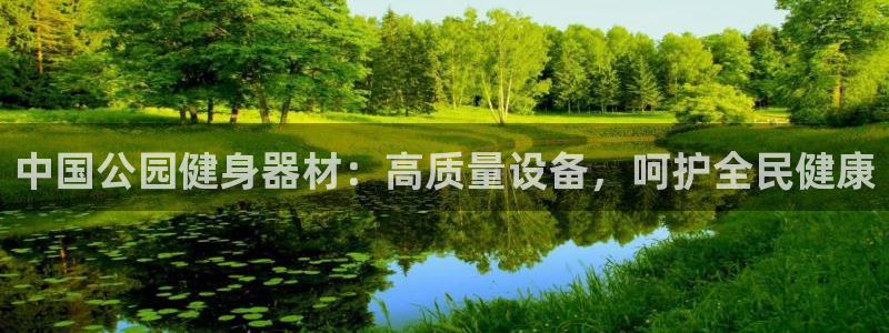 意昂体育3平台APP：中国公园健身器材：高质量设备，