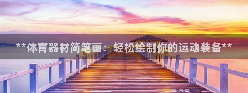 意昂体育3招商电话号码是多少号：**体育器材简笔画：