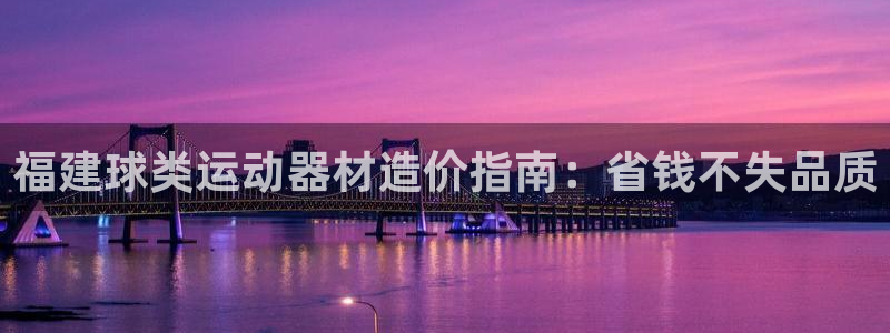 意昂体育3平台注册流程视频：福建球类运动器材造价指南