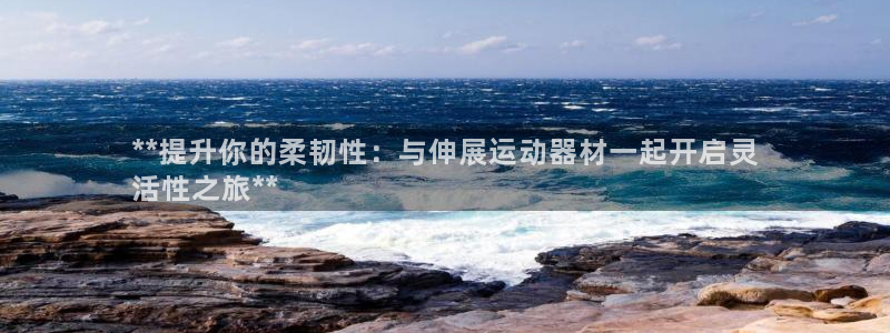 意昂3娱乐40996：**提升你的柔韧性：与伸展运动