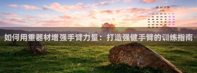 意昂3集团官网首页：如何用重器材增强手臂力量：打造强