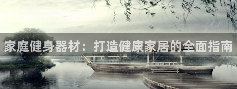 海南意昂体育3：家庭健身器材：打造健康家居的全面指南