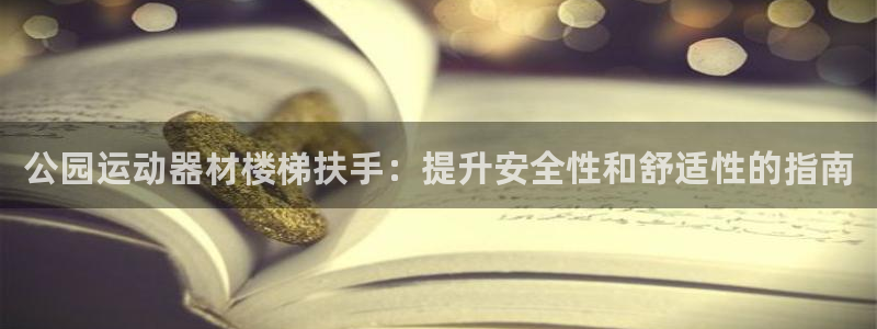 意昂体育3招商电话是多少啊：公园运动器材楼梯扶手：提