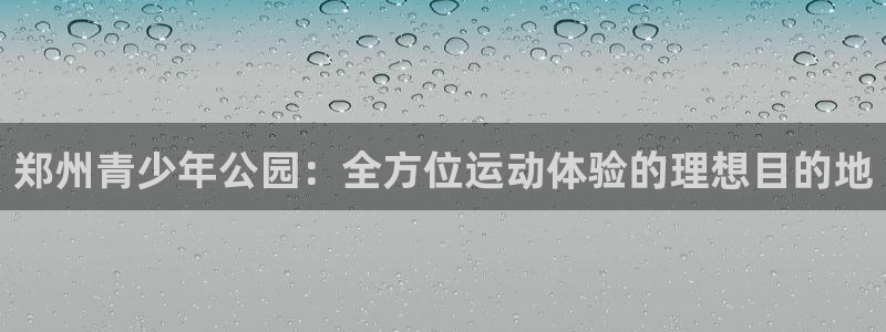 意昂集团官网：郑州青少年公园：全方位运动体验的理想目
