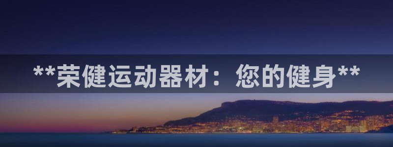 意昂体育3平台注册：**荣健运动器材：您的健身**