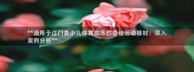 意昂体育3招商电话号码查询是多少：**适用于江门青少