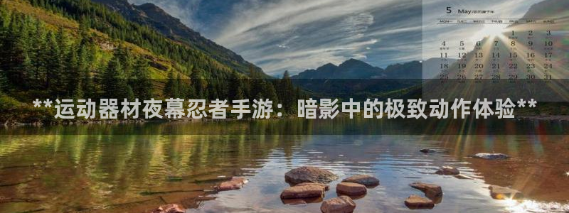 海南意昂体育3发展怎么样：**运动器材夜幕忍者手游：