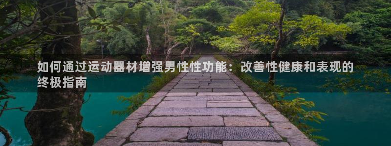 意昂体育3注册：如何通过运动器材增强男性性功能：改善