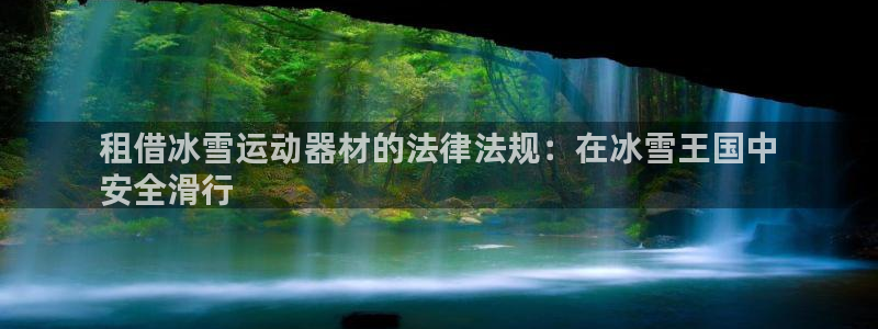意昂3五金厂：租借冰雪运动器材的法律法规：在冰雪王国