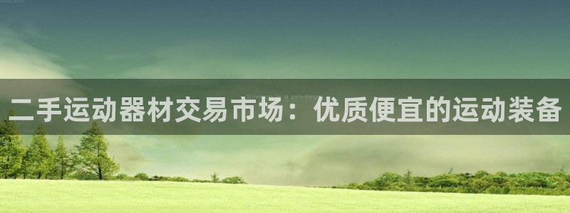 意昂3官网：二手运动器材交易市场：优质便宜的运动装备