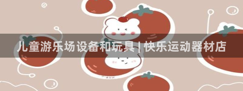 意昂体育3平台假的吗是真的吗吗：儿童游乐场设备和玩具