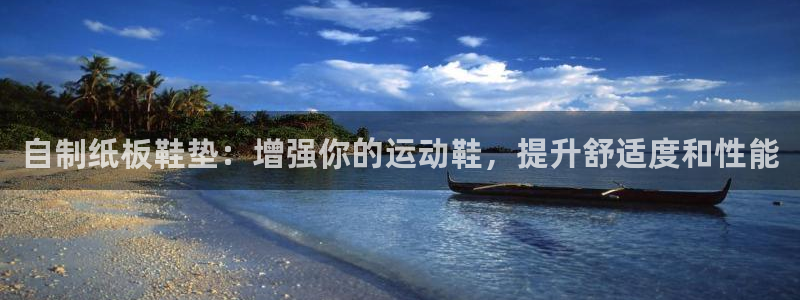 意昂体育3注册：自制纸板鞋垫：增强你的运动鞋，提升舒