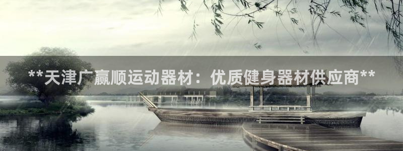 意昂3娱乐是那个系列的台子：**天津广赢顺运动器材：