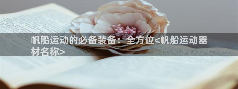 意昂体育3注册：帆船运动的必备装备：全方位<帆船运动