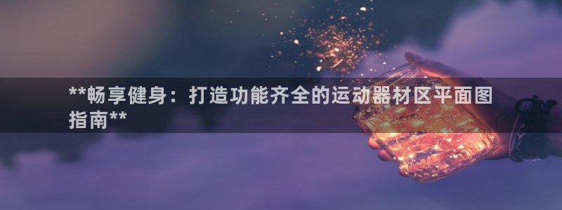 意昂体育3娱乐：**畅享健身：打造功能齐全的运动器材