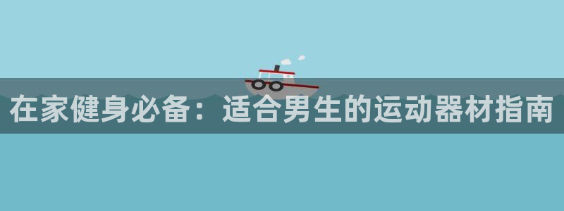 意昂体育3：在家健身必备：适合男生的运动器材指南
