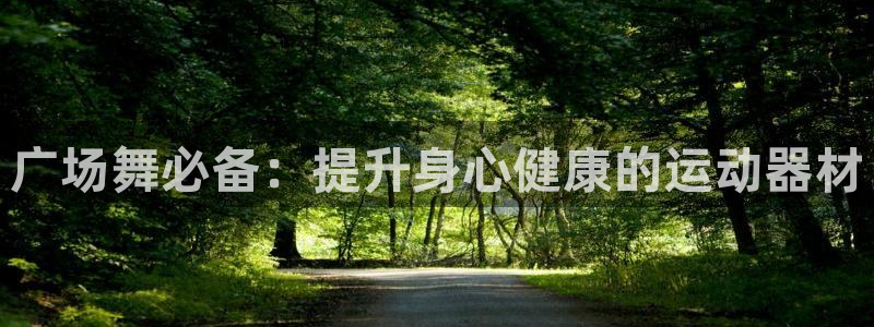 意昂3集团：广场舞必备：提升身心健康的运动器材
