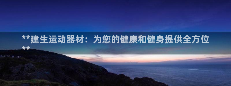 意昂体育3招商电话地址是多少：**建生运动器材：为您