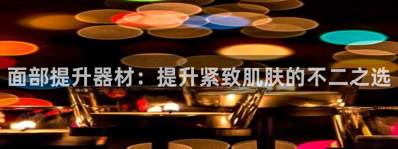 意昂体育3：面部提升器材：提升紧致肌肤的不二之选