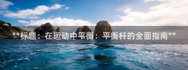 意昂体育3注册：**标题：在运动中平衡：平衡杆的全面